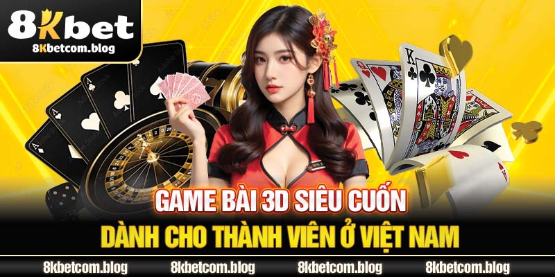 Game bài 3D siêu cuốn dành cho thành viên ở Việt Nam