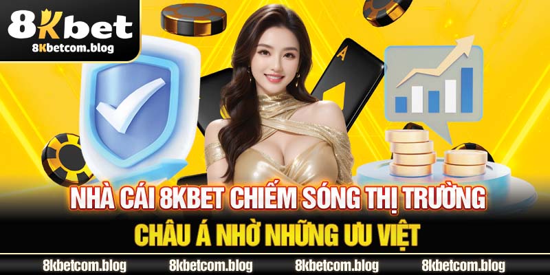 Nhà cái 8KBET chiếm sóng thị trường châu Á nhờ những ưu việt