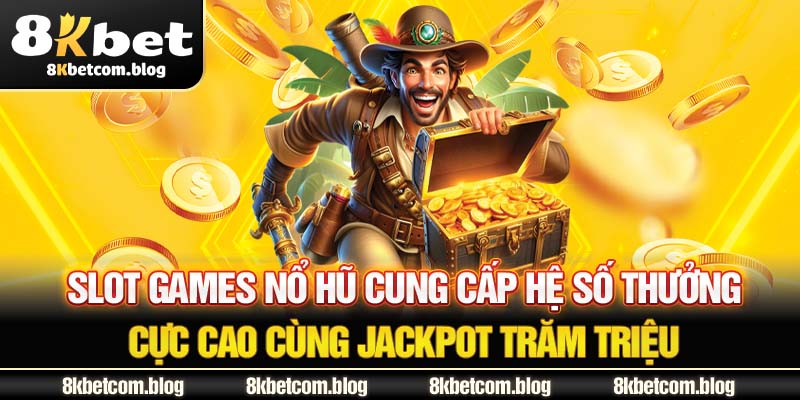 Slot games Nổ Hũ cung cấp hệ số thưởng cực cao cùng Jackpot trăm triệu